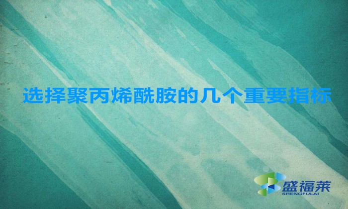 選擇聚丙烯酰胺的幾個(gè)重要指標(biāo)，這幾招搞定！