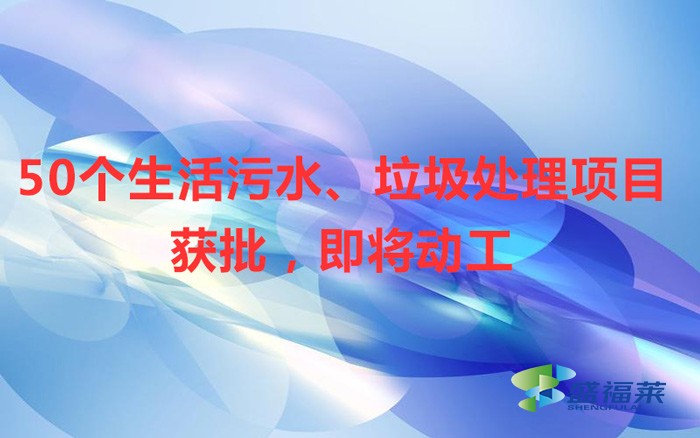 50個(gè)生活污水、垃圾處理項(xiàng)目獲批，即將動(dòng)工