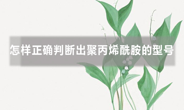 怎樣正確判斷出聚丙烯酰胺的型號(hào)，知道后避免踩坑