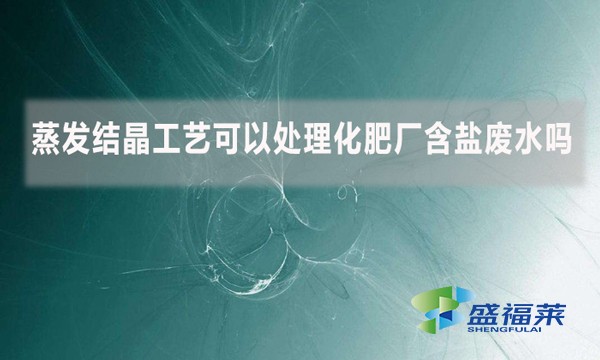 蒸發(fā)結(jié)晶工藝可以處理化肥廠含鹽廢水嗎？