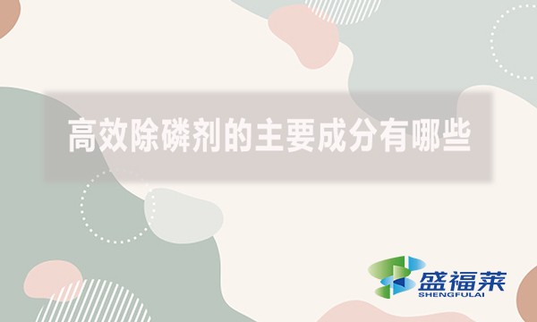 高效除磷劑的主要成分有哪些？（高效除磷劑的主要成分及其作用機(jī)制）