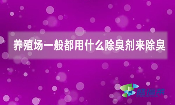養(yǎng)殖場一般都用什么除臭劑來除臭？