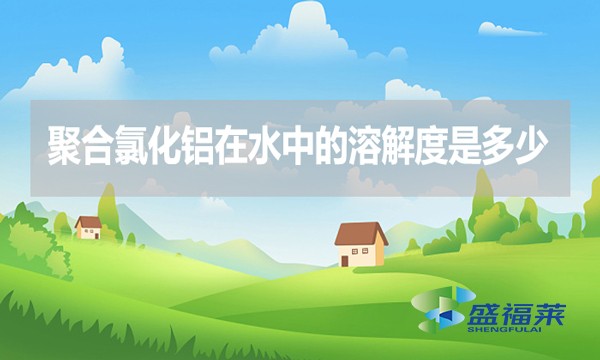 聚合氯化鋁在水中的溶解度是多少？