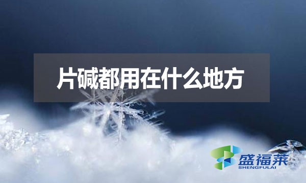 片堿都用在什么地方？有哪些用途？