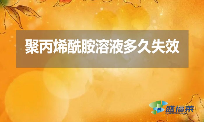 聚丙烯酰胺溶液多久失效？
