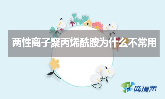 兩性離子聚丙烯酰胺為什么不常用？
