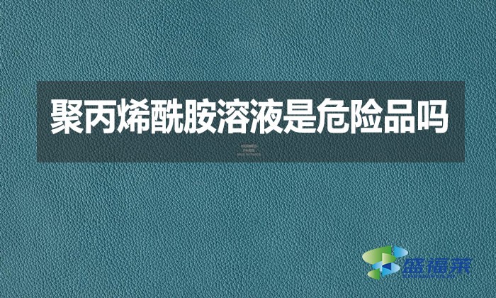 聚丙烯酰胺溶液是危險(xiǎn)品嗎？