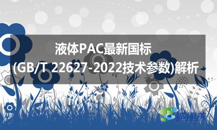 液體PAC最新國標(biāo)(GB/T 22627-2022技術(shù)參數(shù))解析