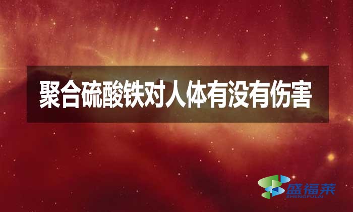 聚合硫酸鐵對(duì)人體有沒(méi)有傷害？
